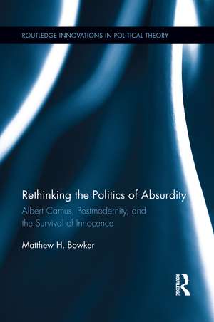 Rethinking the Politics of Absurdity: Albert Camus, Postmodernity, and the Survival of Innocence de Matthew H. Bowker