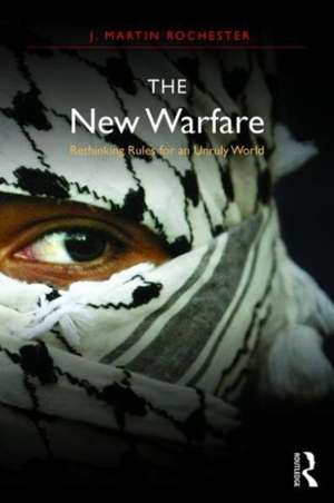 The New Warfare: Rethinking Rules for an Unruly World de J. Martin Rochester