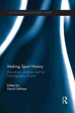 Making Sport History: Disciplines, identities and the historiography of sport de Pascal Delheye