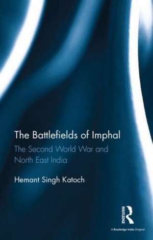 The Battlefields of Imphal: The Second World War and North East India de Hemant Singh Katoch