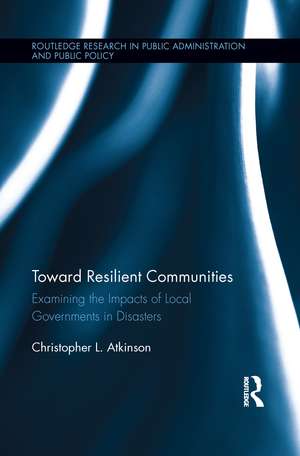 Toward Resilient Communities: Examining the Impacts of Local Governments in Disasters de Christopher L. Atkinson