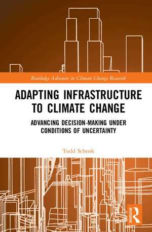 Adapting Infrastructure to Climate Change: Advancing Decision-Making Under Conditions of Uncertainty de Todd Schenk