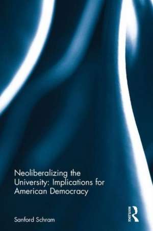 Neoliberalizing the University: Implications for American Democracy de Sanford F. Schram