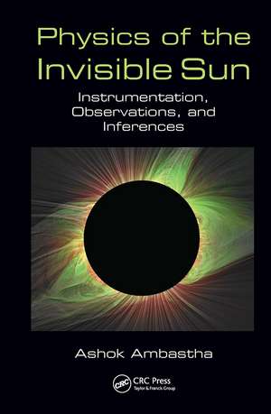 Physics of the Invisible Sun: Instrumentation, Observations, and Inferences de Ashok Ambastha