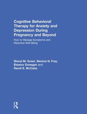 Cognitive Behavioral Therapy for Anxiety and Depression During Pregnancy and Beyond: How to Manage Symptoms and Maximize Well-Being de Sheryl M. Green