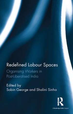 Redefined Labour Spaces: Organising Workers in Post-Liberalised India de Sobin George