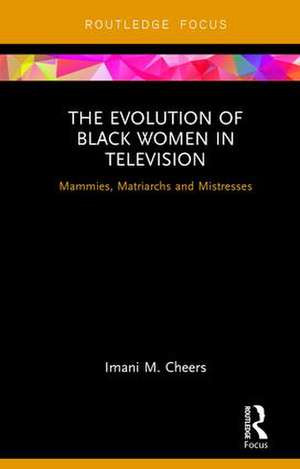 The Evolution of Black Women in Television: Mammies, Matriarchs and Mistresses de Imani M. Cheers