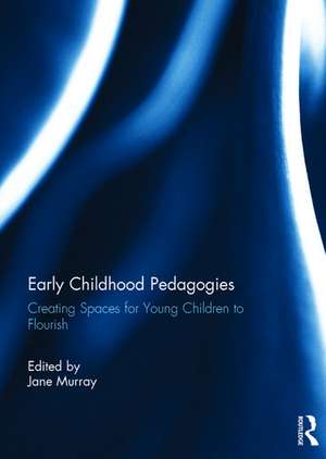 Early Childhood Pedagogies: Creating spaces for young children to flourish de Jane Murray