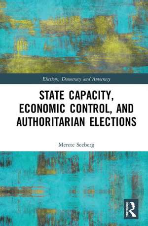 State Capacity, Economic Control, and Authoritarian Elections de Merete Seeberg