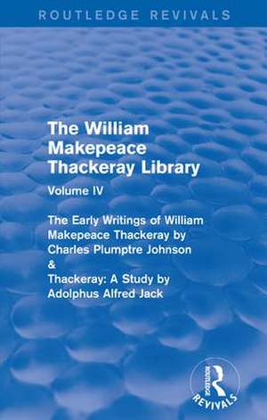 The William Makepeace Thackeray Library: Volume IV - The Early Writings of William Makepeace Thackeray by Charles Plumptre Johnson & Thackeray: A Study by Adolphus Alfred Jack de Richard Pearson