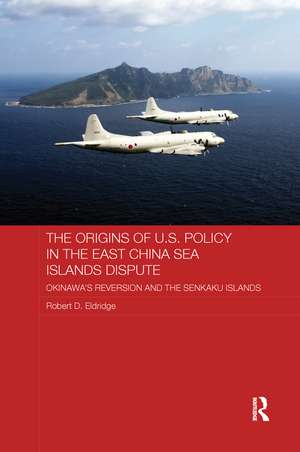 The Origins of U.S. Policy in the East China Sea Islands Dispute: Okinawa's Reversion and the Senkaku Islands de Robert Eldridge