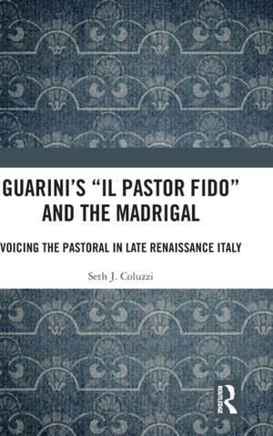 Guarini's 'Il pastor fido' and the Madrigal: Voicing the Pastoral in Late Renaissance Italy de Seth Coluzzi