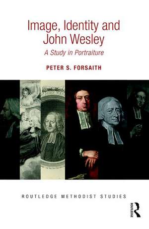 Image, Identity and John Wesley: A Study in Portraiture de Peter S. Forsaith