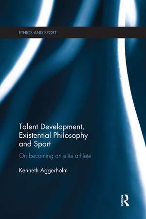 Talent Development, Existential Philosophy and Sport: On Becoming an Elite Athlete de Kenneth Aggerholm