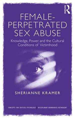 Female-Perpetrated Sex Abuse: Knowledge, Power, and the Cultural Conditions of Victimhood de Sherianne Kramer