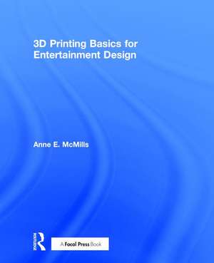 3D Printing Basics for Entertainment Design de Anne E. McMills