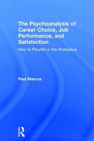 The Psychoanalysis of Career Choice, Job Performance, and Satisfaction: How to Flourish in the Workplace de Paul Marcus