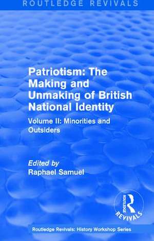 Routledge Revivals: Patriotism: The Making and Unmaking of British National Identity (1989): Volume II: Minorities and Outsiders de Raphael Samuel