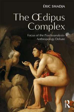 The Oedipus Complex: Focus of the Psychoanalysis-Anthropology Debate de Éric Smadja