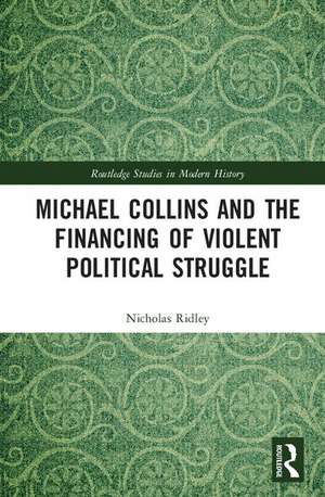 Michael Collins and the Financing of Violent Political Struggle de Nicholas Ridley