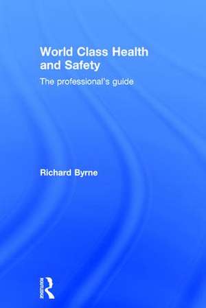 World Class Health and Safety: The professional's guide de Richard Byrne