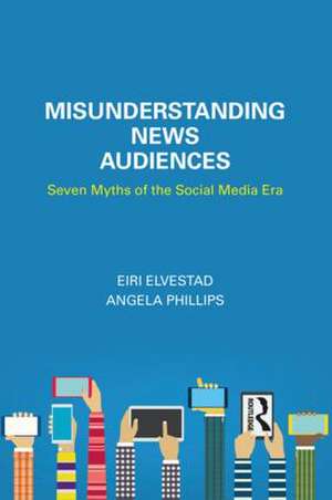 Misunderstanding News Audiences: Seven Myths of the Social Media Era de Eiri Elvestad