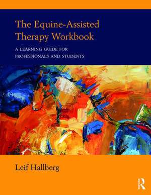 The Equine-Assisted Therapy Workbook: A Learning Guide for Professionals and Students de Leif Hallberg