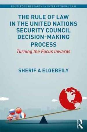 The Rule of Law in the United Nations Security Council Decision-Making Process: Turning the Focus Inwards de Sherif Elgebeily