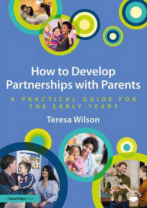 How to Develop Partnerships with Parents: A Practical Guide for the Early Years de Teresa Wilson