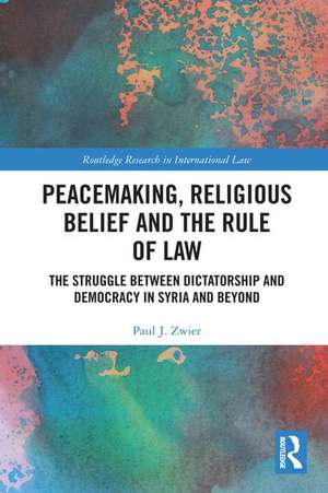 Peacemaking, Religious Belief and the Rule of Law: The Struggle between Dictatorship and Democracy in Syria and Beyond de Paul J. Zwier