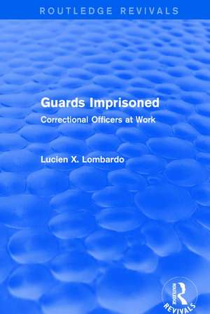 Routledge Revivals: Guards Imprisoned (1989): Correctional Officers at Work de Lucien X. Lombardo