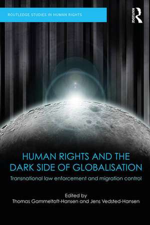 Human Rights and the Dark Side of Globalisation: Transnational law enforcement and migration control de Thomas Gammeltoft-Hansen