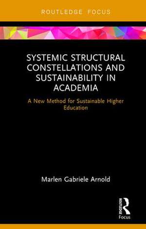 Systemic Structural Constellations and Sustainability in Academia: A New Method for Sustainable Higher Education de Marlen Arnold