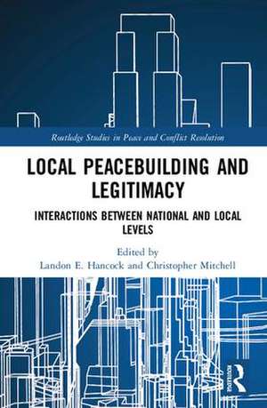 Local Peacebuilding and Legitimacy: Interactions between National and Local Levels de Landon E. Hancock