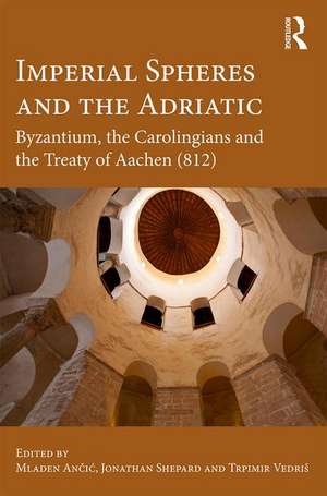 Imperial Spheres and the Adriatic: Byzantium, the Carolingians and the Treaty of Aachen (812) de Mladen Ančić