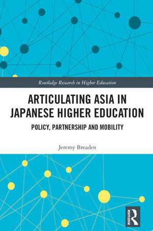 Articulating Asia in Japanese Higher Education: Policy, Partnership and Mobility de Jeremy Breaden