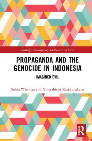 Propaganda and the Genocide in Indonesia: Imagined Evil de Saskia Wieringa