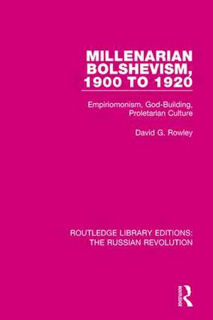 Millenarian Bolshevism 1900-1920: Empiriomonism, God-Building, Proletarian Culture de David G. Rowley