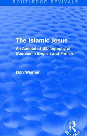 Routledge Revivals: The Islamic Jesus (1977): An Annotated Bibliography of Sources in English and French de Don Wismer