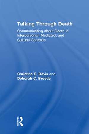 Talking Through Death: Communicating about Death in Interpersonal, Mediated, and Cultural Contexts de Christine S. Davis