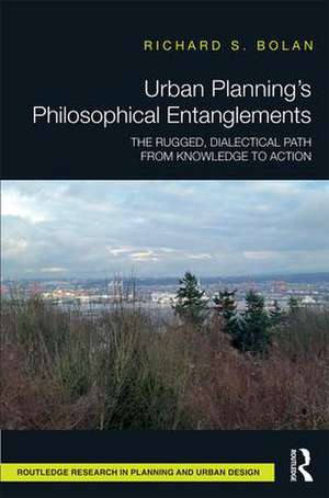 Urban Planning’s Philosophical Entanglements: The Rugged, Dialectical Path from Knowledge to Action de Richard S Bolan