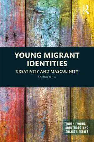 Young Migrant Identities: Creativity and Masculinity de Sherene Idriss