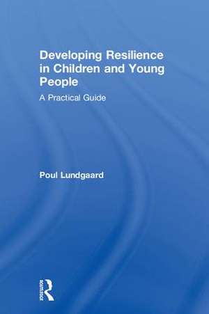 Developing Resilience in Children and Young People: A Practical Guide de Poul Lundgaard