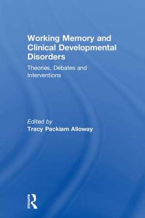 Working Memory and Clinical Developmental Disorders: Theories, Debates and Interventions de Tracy Packiam Alloway