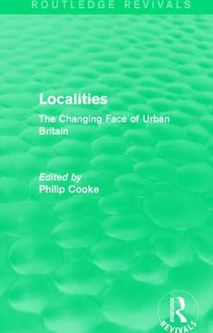 Routledge Revivals: Localities (1989): The Changing Face of Urban Britain de Philip Cooke