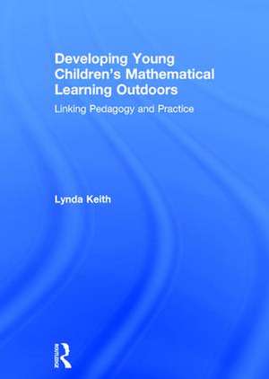 Developing Young Children’s Mathematical Learning Outdoors: Linking Pedagogy and Practice de Lynda Keith