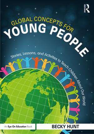 Global Concepts for Young People: Stories, Lessons, and Activities to Teach Children About Our World de Becky Hunt