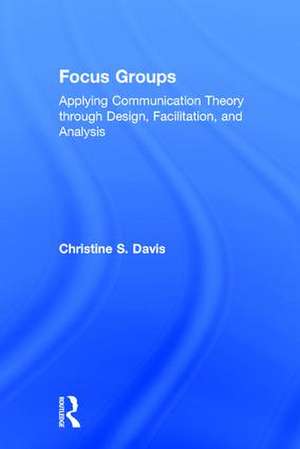 Focus Groups: Applying Communication Theory through Design, Facilitation, and Analysis de Christine S. Davis