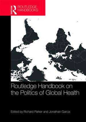 Routledge Handbook on the Politics of Global Health de Richard Parker