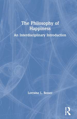 The Philosophy of Happiness: An Interdisciplinary Introduction de Lorraine L. Besser